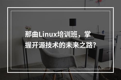 那曲Linux培训班,掌握开源技术的未来之路?