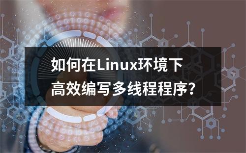 如何在Linux环境下高效编写多线程程序?