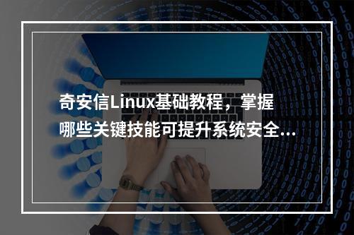 奇安信Linux基础教程,掌握哪些关键技能可提升系统安全性?