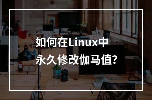 如何在Linux中永久修改伽马值?