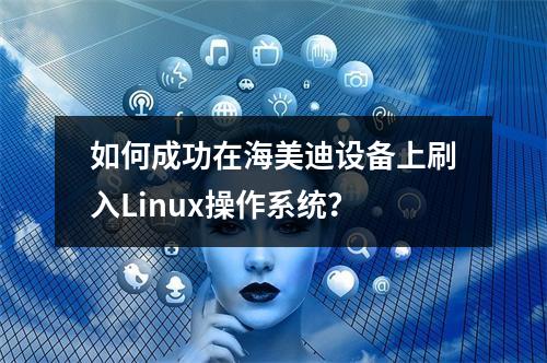 如何成功在海美迪设备上刷入Linux操作系统?
