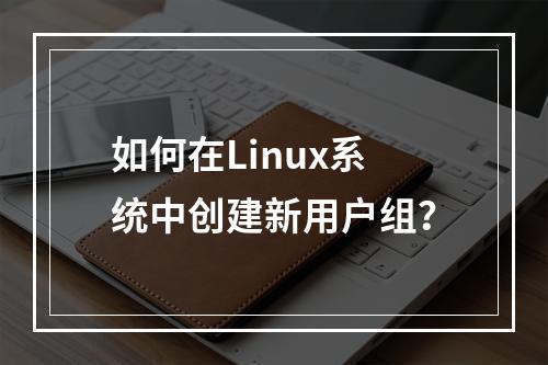 如何在Linux系统中创建新用户组?