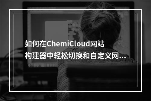 如何在ChemiCloud网站构建器中轻松切换和自定义网站语言?