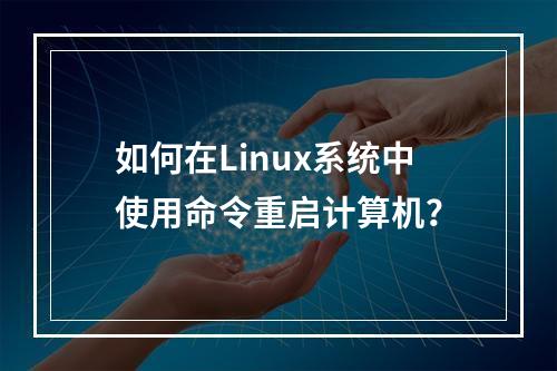 如何在Linux系统中使用命令重启计算机?