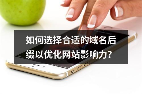 如何选择合适的域名后缀以优化网站影响力?