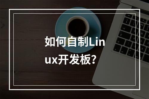 如何自制Linux开发板?