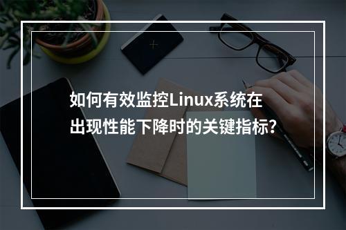 如何有效监控Linux系统在出现性能下降时的关键指标?