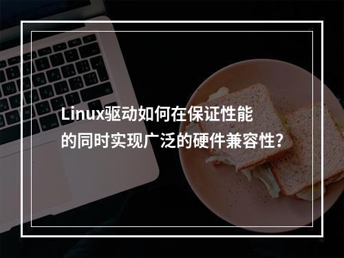 Linux驱动如何在保证性能的同时实现广泛的硬件兼容性?