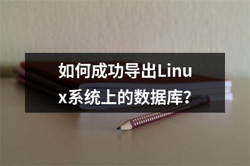 如何成功导出Linux系统上的数据库?