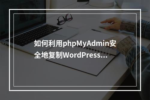 如何利用phpMyAdmin安全地复制WordPress数据库?