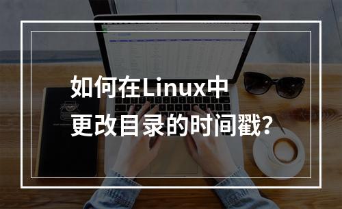 如何在Linux中更改目录的时间戳?