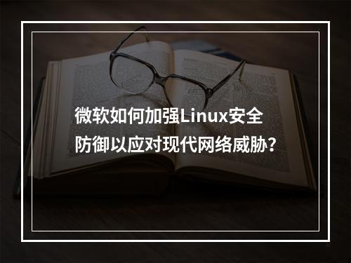 微软如何加强Linux安全防御以应对现代网络威胁?