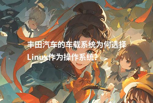 丰田汽车的车载系统为何选择Linux作为操作系统?