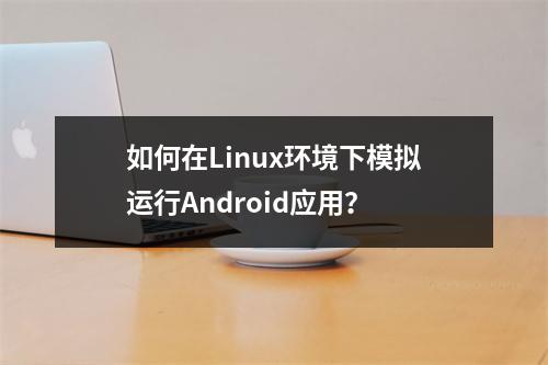 如何在Linux环境下模拟运行Android应用?