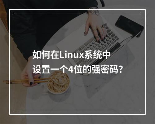 如何在Linux系统中设置一个4位的强密码?