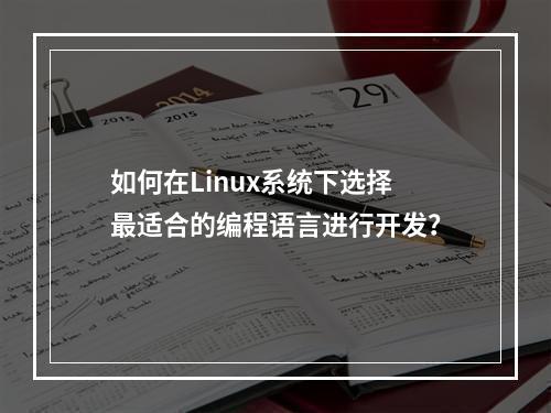如何在Linux系统下选择最适合的编程语言进行开发?