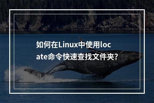 如何在Linux中使用locate命令快速查找文件夹?