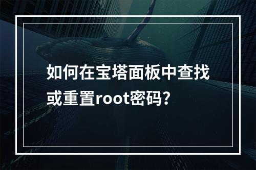 如何在宝塔面板中查找或重置root密码?