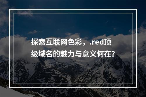 探索互联网色彩,.red顶级域名的魅力与意义何在?