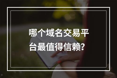 哪个域名交易平台最值得信赖?