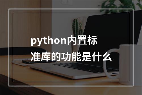 python内置标准库的功能是什么