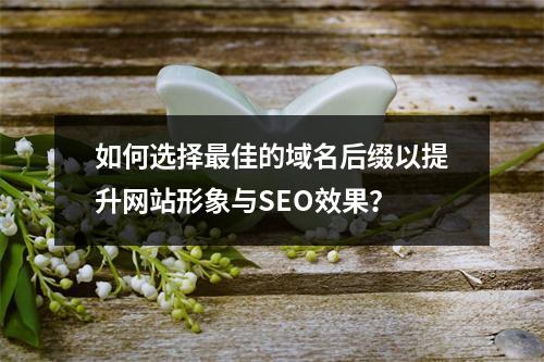 如何选择最佳的域名后缀以提升网站形象与SEO效果?