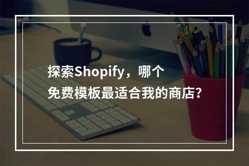 探索Shopify,哪个免费模板最适合我的商店?