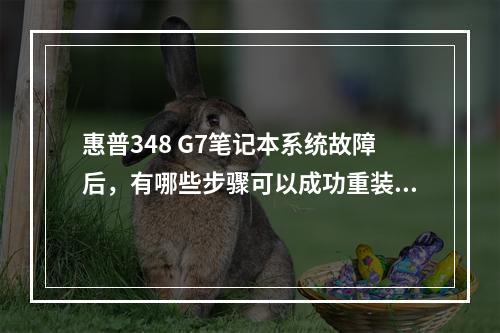 惠普348 G7笔记本系统故障后,有哪些步骤可以成功重装操作系统?