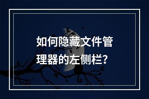 如何隐藏文件管理器的左侧栏?