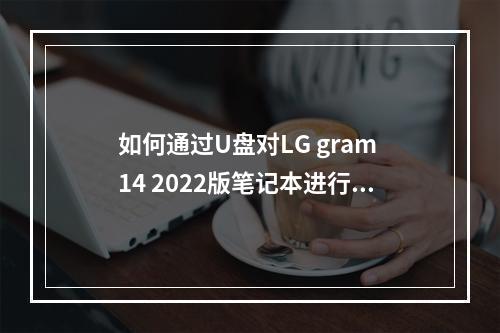 如何通过U盘对LG gram 14 2022版笔记本进行系统重装?