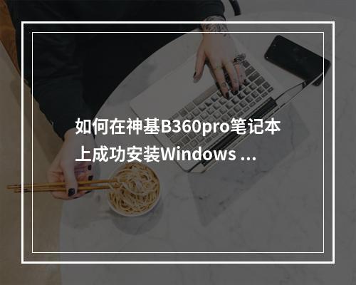 如何在神基B360pro笔记本上成功安装Windows 11系统?