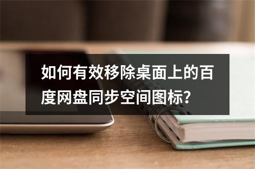 如何有效移除桌面上的百度网盘同步空间图标?