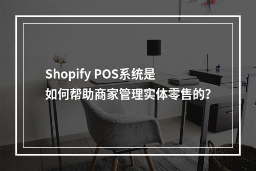Shopify POS系统是如何帮助商家管理实体零售的?