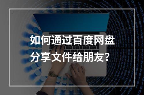 如何通过百度网盘分享文件给朋友?