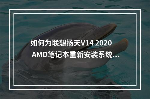 如何为联想扬天V14 2020 AMD笔记本重新安装系统?