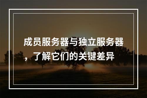 成员服务器与独立服务器,了解它们的关键差异