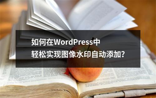 如何在WordPress中轻松实现图像水印自动添加?