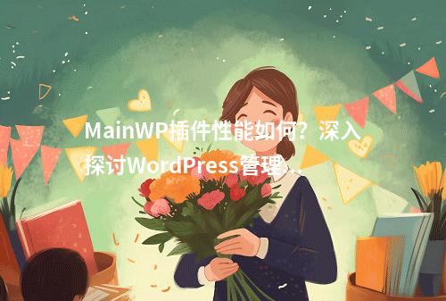 MainWP插件性能如何?深入探讨WordPress管理工具的优缺点