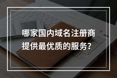 哪家国内域名注册商提供最优质的服务?