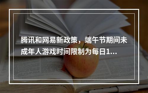 腾讯和网易新政策,端午节期间未成年人游戏时间限制为每日1小时,这是否能有效减少青少年游戏成瘾问题?