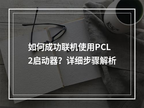 如何成功联机使用PCL2启动器?详细步骤解析