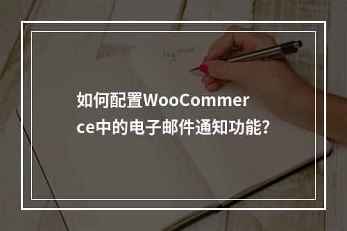 如何配置WooCommerce中的电子邮件通知功能?