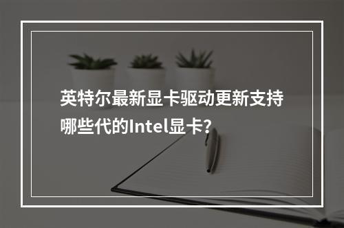 英特尔最新显卡驱动更新支持哪些代的Intel显卡?