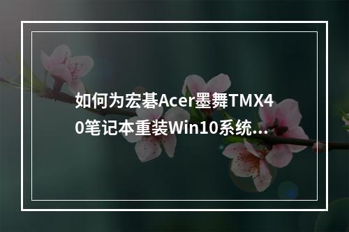 如何为宏碁Acer墨舞TMX40笔记本重装Win10系统?