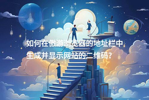 如何在傲游浏览器的地址栏中生成并显示网站的二维码?