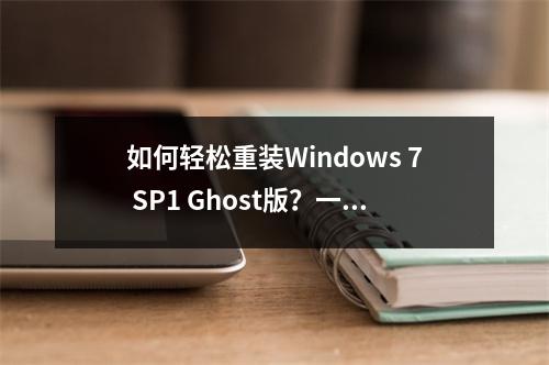 如何轻松重装Windows 7 SP1 Ghost版?一步步教你完成系统安装