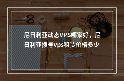 尼日利亚动态VPS哪家好,尼日利亚拨号vps租赁价格多少