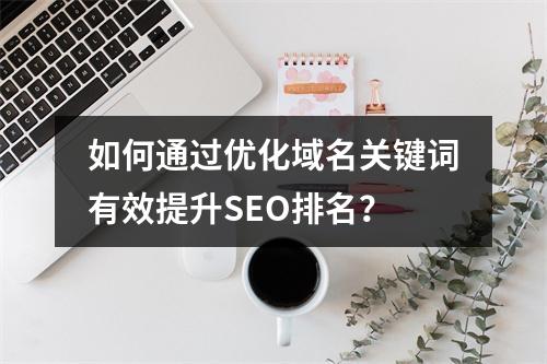 如何通过优化域名关键词有效提升SEO排名?