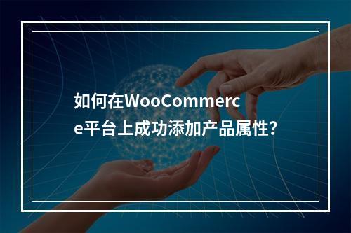 如何在WooCommerce平台上成功添加产品属性?