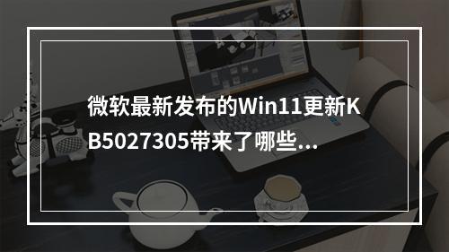 微软最新发布的Win11更新KB5027305带来了哪些新功能和改进?